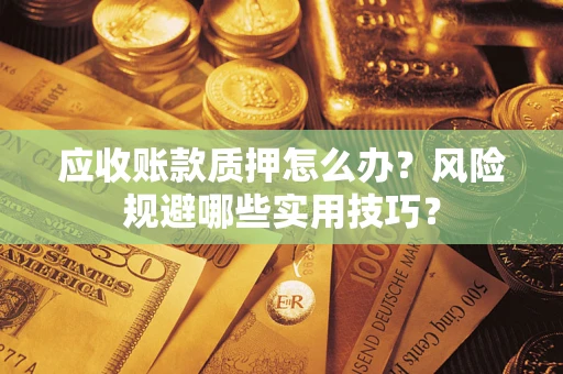 北京应收账款质押怎么办？风险规避哪些实用技巧？