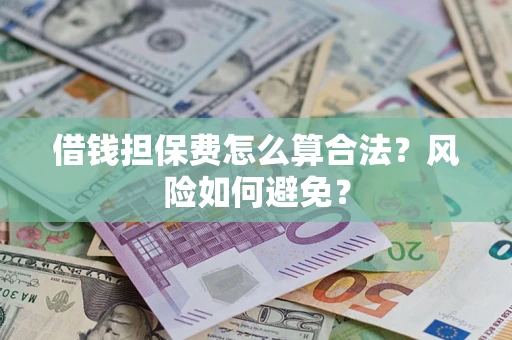 北京借钱担保费怎么算合法？风险如何避免？