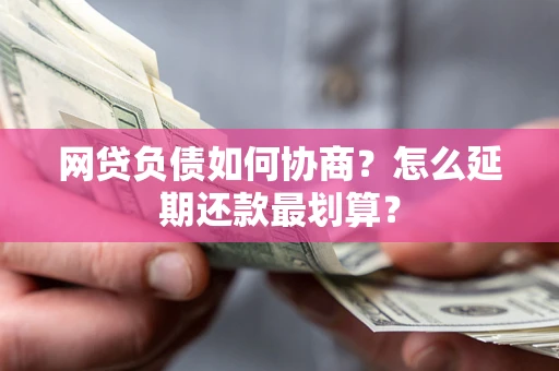 北京网贷负债如何协商？怎么延期还款最划算？
