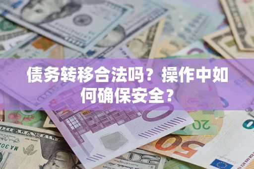北京债务转移合法吗？操作中如何确保安全？