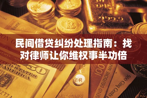 北京民间借贷纠纷处理指南：找对律师让你维权事半功倍