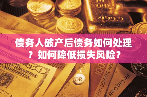 北京债务人破产后债务如何处理？如何降低损失风险？