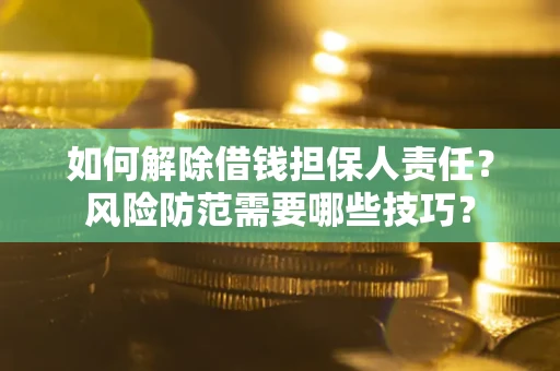 北京如何解除借钱担保人责任？风险防范需要哪些技巧？