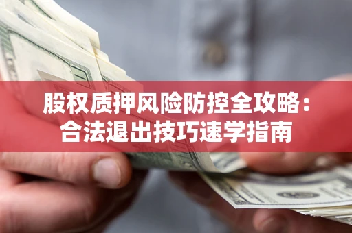 北京股权质押风险防控全攻略：合法退出技巧速学指南