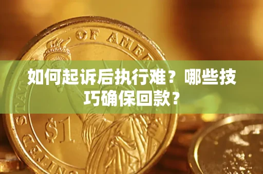 北京如何起诉后执行难？哪些技巧确保回款？