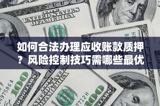 北京如何合法办理应收账款质押？风险控制技巧需哪些最优？