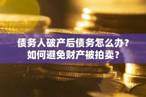 北京债务人破产后债务怎么办？如何避免财产被拍卖？