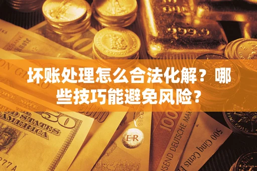 北京坏账处理怎么合法化解？哪些技巧能避免风险？