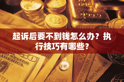 北京起诉后要不到钱怎么办？执行技巧有哪些？