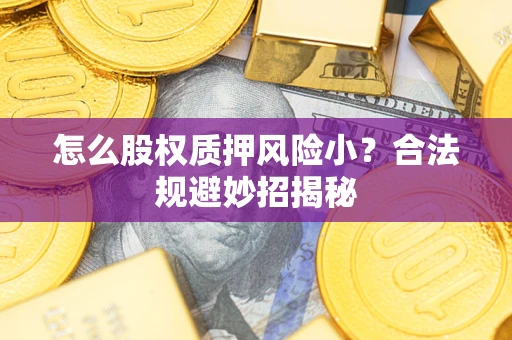 北京怎么股权质押风险小？合法规避妙招揭秘