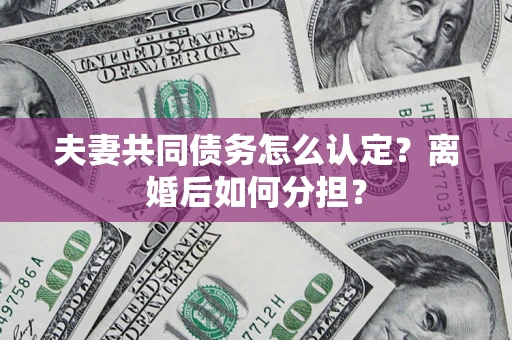 北京夫妻共同债务怎么认定？离婚后如何分担？