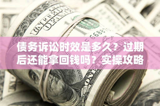 北京债务诉讼时效是多久？过期后还能拿回钱吗？实操攻略来了！