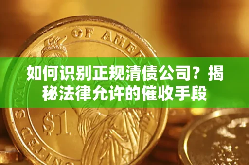 北京如何识别正规清债公司？揭秘法律允许的催收手段