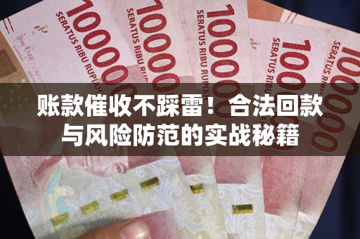 北京账款催收不踩雷！合法回款与风险防范的实战秘籍
