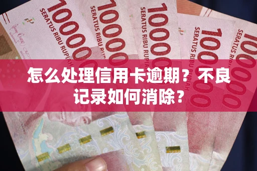 北京怎么处理信用卡逾期？不良记录如何消除？