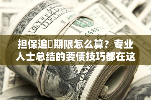 北京担保追償期限怎么算？专业人士总结的要债技巧都在这里了