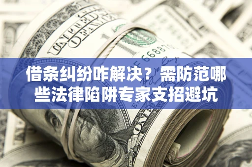 北京借条纠纷咋解决？需防范哪些法律陷阱专家支招避坑