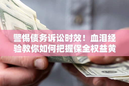 北京警惕债务诉讼时效！血泪经验教你如何把握保全权益黄金期