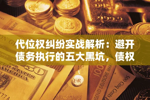 北京代位权纠纷实战解析：避开债务执行的五大黑坑，债权人必看指南