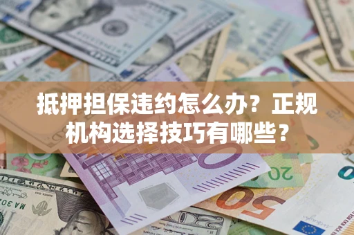 北京抵押担保违约怎么办？正规机构选择技巧有哪些？