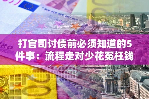 北京打官司讨债前必须知道的5件事：流程走对少花冤枉钱