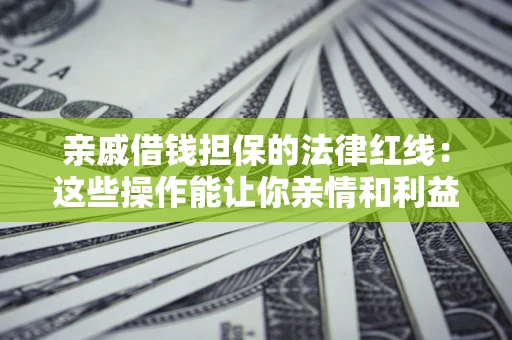 北京亲戚借钱担保的法律红线：这些操作能让你亲情和利益两不误