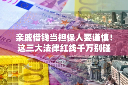北京亲戚借钱当担保人要谨慎！这三大法律红线千万别碰