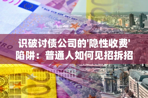 北京识破讨债公司的'隐性收费'陷阱：普通人如何见招拆招？