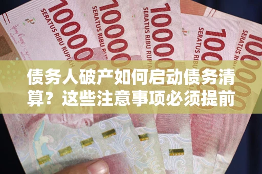 北京债务人破产如何启动债务清算？这些注意事项必须提前知道