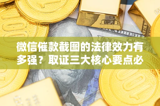 北京微信催款截图的法律效力有多强？取证三大核心要点必须知道！