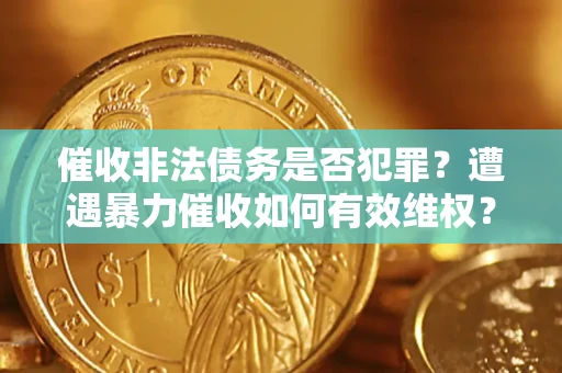 北京催收非法债务是否犯罪?遭遇暴力催收如何有效维权? 北京催收非法债务是否犯罪?遭遇暴力催收如何有效维权?