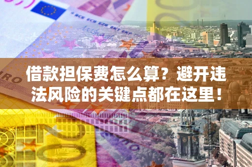 北京借款担保费怎么算？避开违法风险的关键点都在这里！