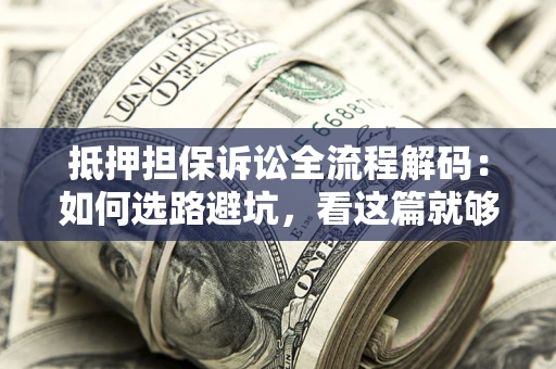 北京抵押担保诉讼全流程解码：如何选路避坑，看这篇就够了
