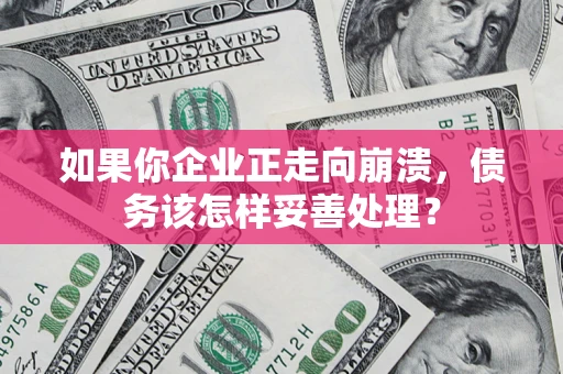 北京如果你企业正走向崩溃，债务该怎样妥善处理？
