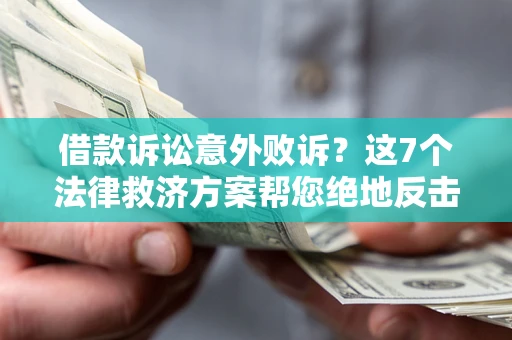 北京借款诉讼意外败诉？这7个法律救济方案帮您绝地反击！
