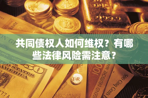 北京共同债权人如何维权？有哪些法律风险需注意？