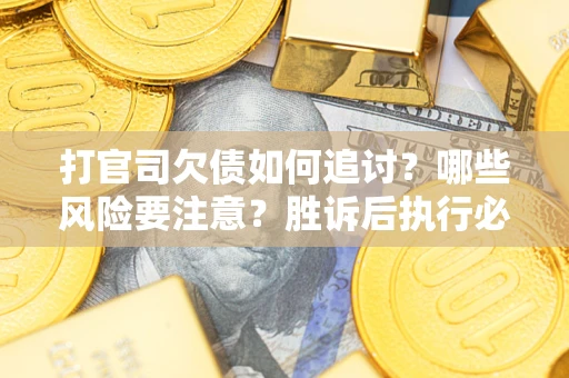 北京打官司欠债如何追讨？哪些风险要注意？胜诉后执行必看！