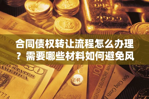 北京合同债权转让流程怎么办理？需要哪些材料如何避免风险？