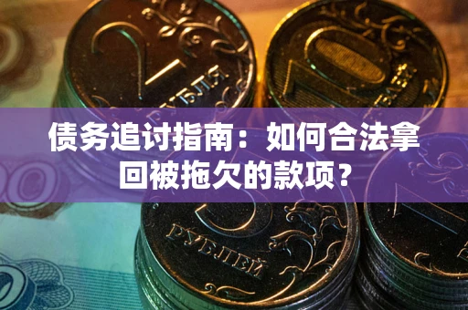 北京债务追讨指南：如何合法拿回被拖欠的款项？
