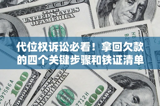 北京代位权诉讼必看!拿回欠款的四个关键步骤和铁证清单 北京代位权诉讼必看!拿回欠款的四个关键步骤和铁证清单