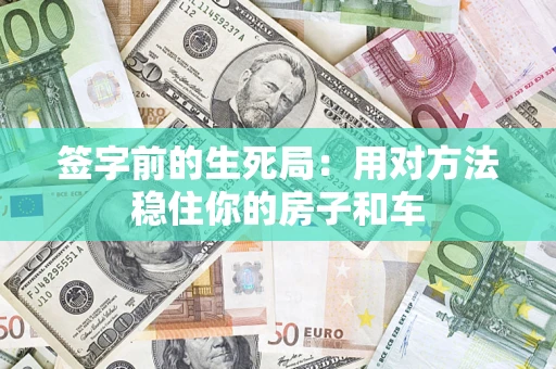 北京签字前的生死局：用对方法稳住你的房子和车