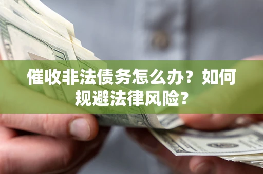 北京催收非法债务怎么办？如何规避法律风险？