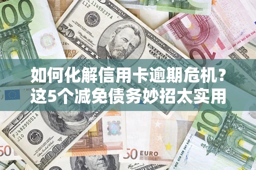 北京如何化解信用卡逾期危机？这5个减免债务妙招太实用