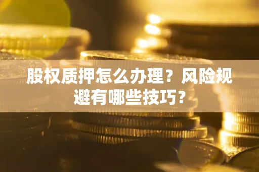 北京股权质押怎么办理？风险规避有哪些技巧？