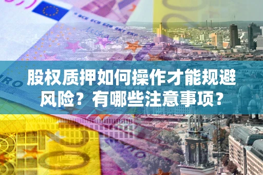 北京股权质押如何操作才能规避风险？有哪些注意事项？