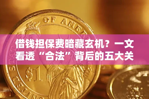 北京借钱担保费暗藏玄机？一文看透“合法”背后的五大关键陷阱