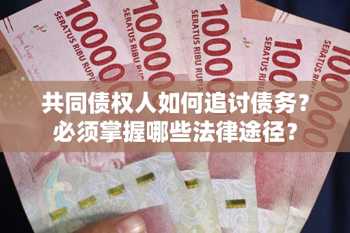 北京共同债权人如何追讨债务？必须掌握哪些法律途径？