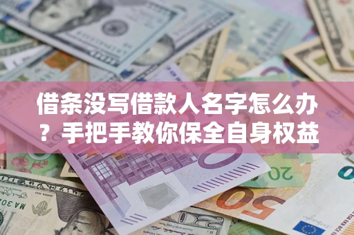 北京借条没写借款人名字怎么办？手把手教你保全自身权益