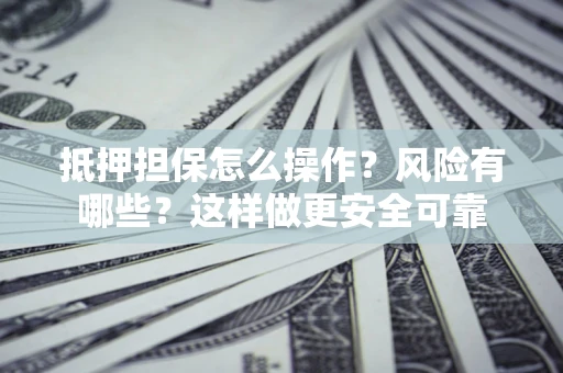 北京抵押担保怎么操作？风险有哪些？这样做更安全可靠