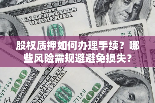 北京股权质押如何办理手续？哪些风险需规避避免损失？